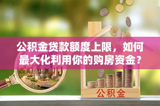 德钦公积金贷款额度上限，如何最大化利用你的购房资金？