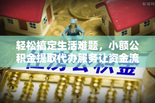 德钦轻松搞定生活难题，小额公积金提取代办服务让资金流转更便捷