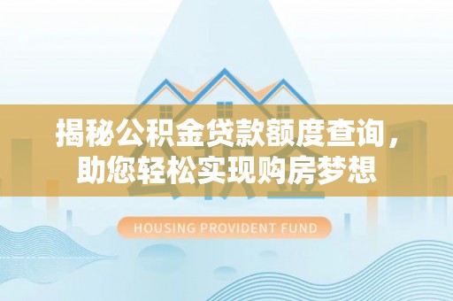 德钦揭秘公积金贷款额度查询，助您轻松实现购房梦想