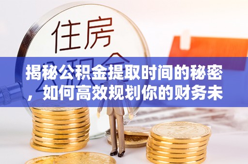 德钦揭秘公积金提取时间的秘密，如何高效规划你的财务未来
