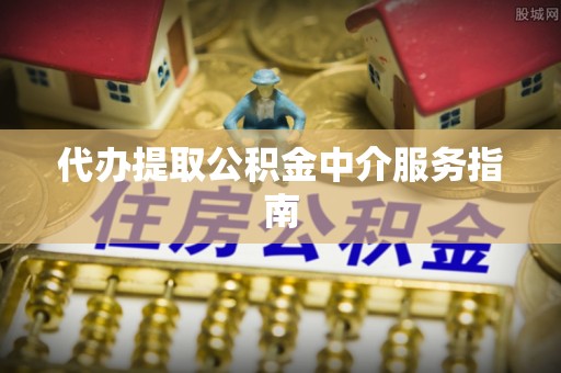 德钦代办提取公积金中介服务指南