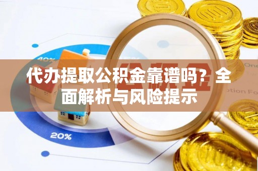 德钦代办提取公积金靠谱吗？全面解析与风险提示