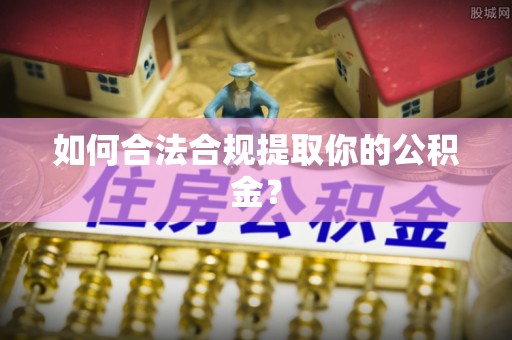 德钦如何合法合规提取你的公积金？