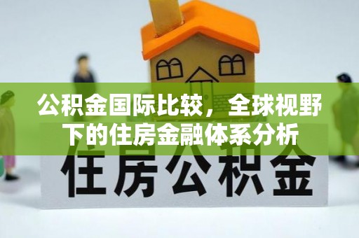 德钦公积金国际比较，全球视野下的住房金融体系分析